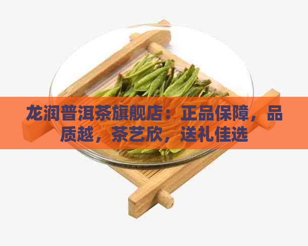 龙润普洱茶旗舰店：正品保障，品质越，茶艺欣，送礼佳选