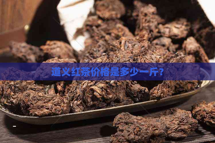 道义红茶价格是多少一斤？