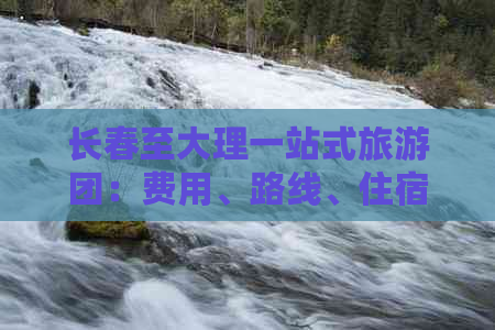 长春至大理一站式旅游团：费用、路线、住宿等全方位信息解析