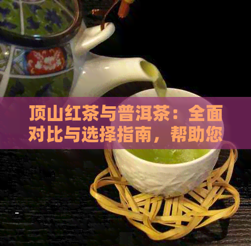 顶山红茶与普洱茶：全面对比与选择指南，帮助您找到最适合您的茶叶