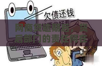 网商贷逾期后，贷后部门的责任何在？是否需要承担责任？