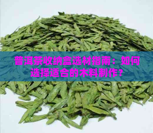 普洱茶收纳盒选材指南：如何选择适合的木料制作？