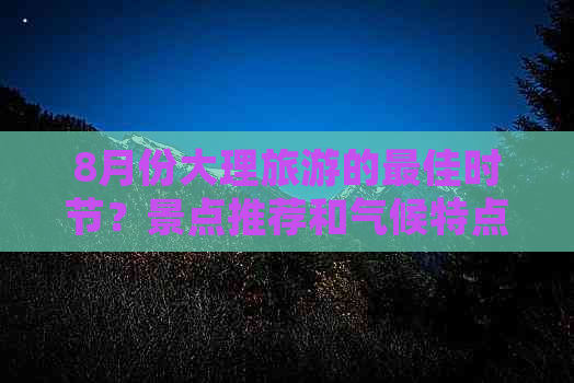 8月份大理旅游的更佳时节？景点推荐和气候特点解析