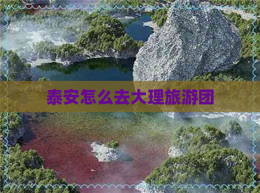 泰安怎么去大理旅游团