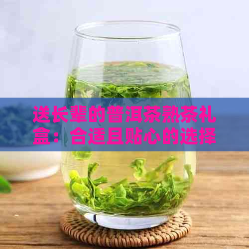 送长辈的普洱茶熟茶礼盒：合适且贴心的选择