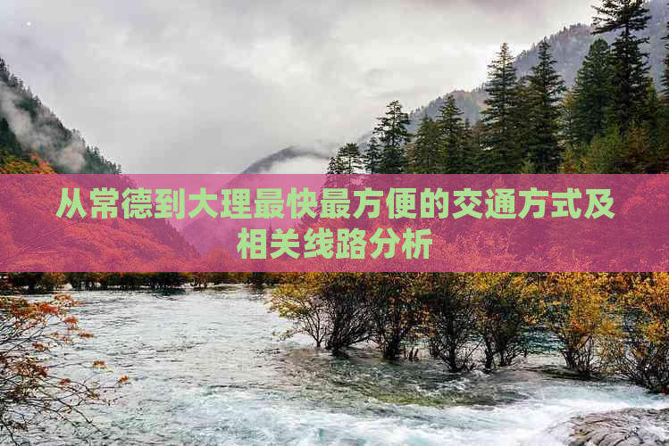 从常德到大理最快最方便的交通方式及相关线路分析