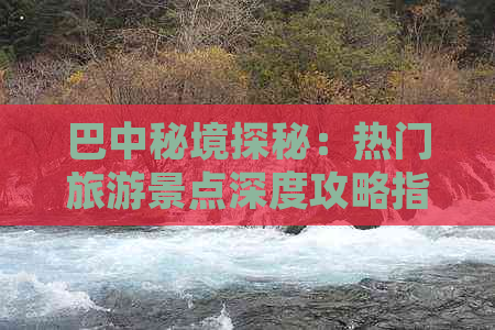 巴中秘境探秘：热门旅游景点深度攻略指南