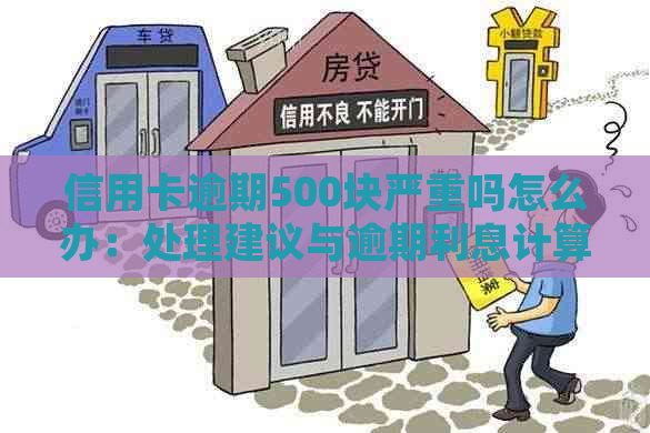 信用卡逾期500块严重吗怎么办：处理建议与逾期利息计算