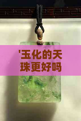 '玉化的天珠更好吗？ 玉化天珠有几种，天珠玉化料意味着什么。'