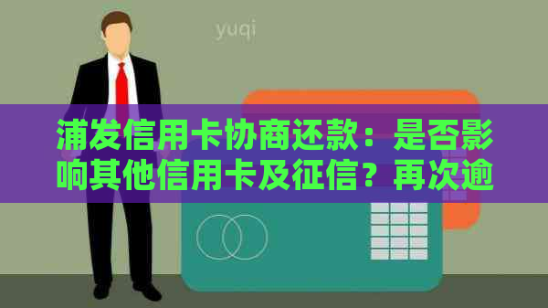 浦发信用卡协商还款：是否影响其他信用卡及？再次逾期后能否继续协商？