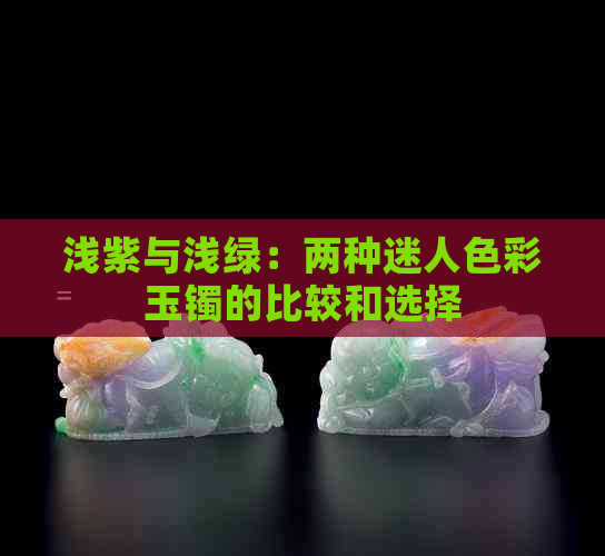 浅紫与浅绿：两种迷人色彩玉镯的比较和选择