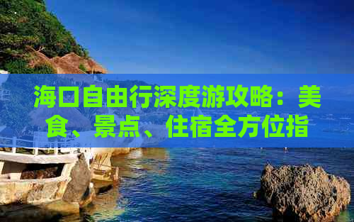 海口自由行深度游攻略：美食、景点、住宿全方位指南