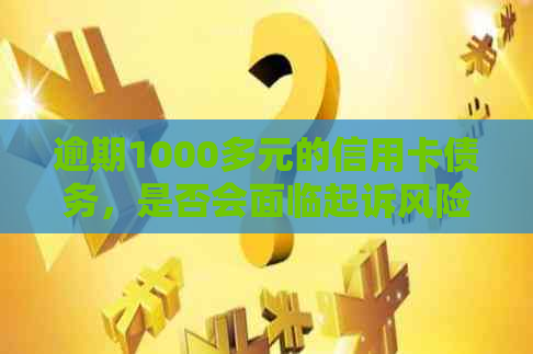 逾期1000多元的信用卡债务，是否会面临起诉风险？