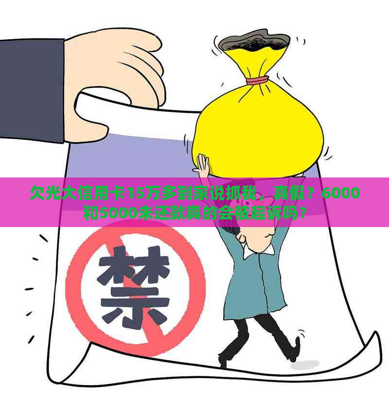 欠光大信用卡15万多到家说抓我，真假？6000和5000未还款真的会被起诉吗？