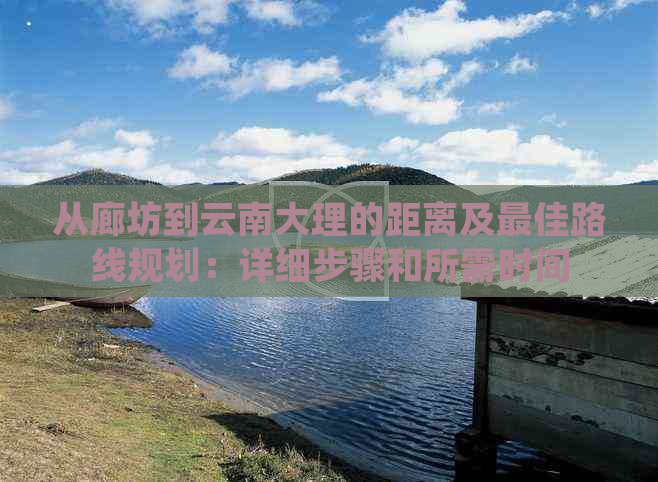 从廊坊到云南大理的距离及更佳路线规划：详细步骤和所需时间