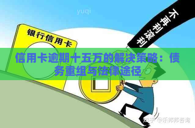 信用卡逾期十五万的解决策略：债务重组与法律途径