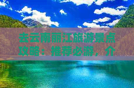 去云南丽江旅游景点攻略：推荐必游，介绍详尽