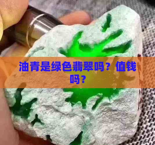 油青是绿色翡翠吗？值钱吗？