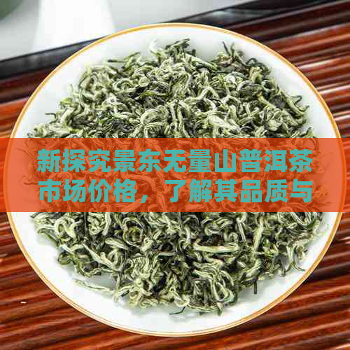 新探究景东无量山普洱茶市场价格，了解其品质与价值