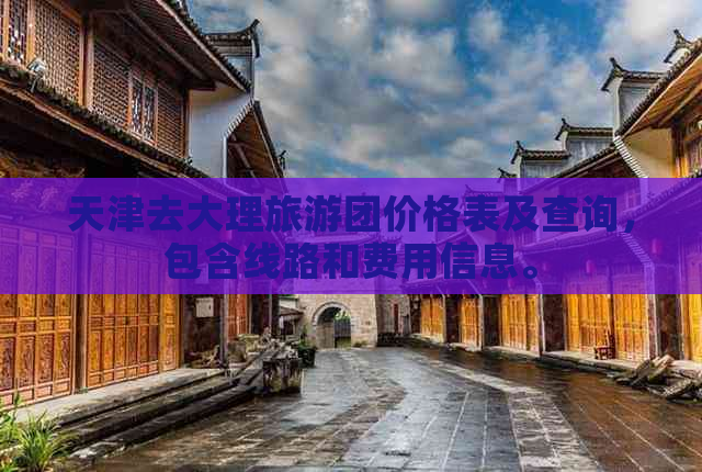 天津去大理旅游团价格表及查询，包含线路和费用信息。