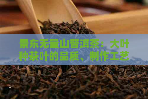 景东无量山普洱茶：大叶种茶叶的品质、制作工艺及品饮技巧解析