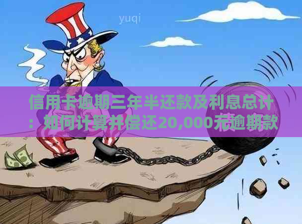 信用卡逾期三年半还款及利息总计：如何计算并偿还20,000元逾期款项？