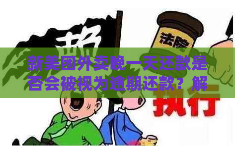 新美团外卖晚一天还款是否会被视为逾期还款？解答疑惑并探讨影响因素