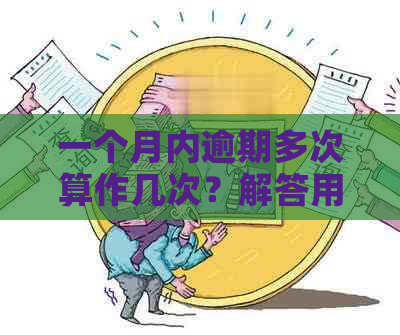 一个月内逾期多次算作几次？解答用户关于逾期计算的全面疑问