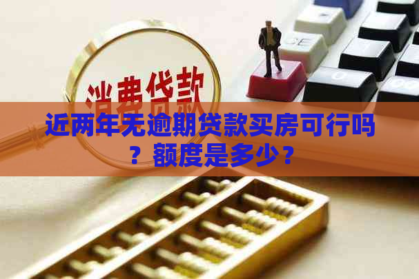 近两年无逾期贷款买房可行吗？额度是多少？