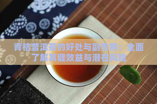 青桔普洱茶的好处与副作用：全面了解其健效益与潜在风险