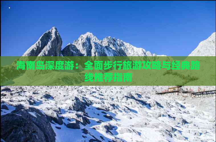 海南岛深度游：全面步行旅游攻略与经典路线推荐指南