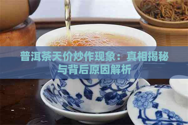 普洱茶天价炒作现象：真相揭秘与背后原因解析