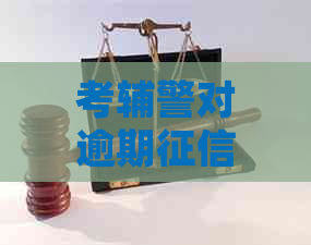 考辅警对逾期的影响：了解详细情况与应对策略