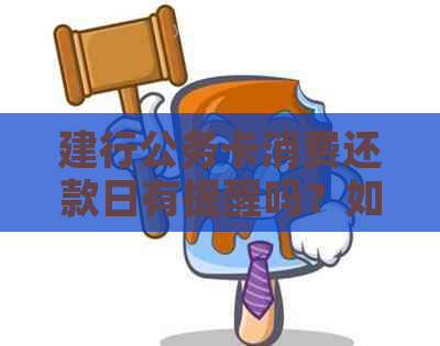 建行公务卡消费还款日有提醒吗？如何设置和查询，安全性如何？