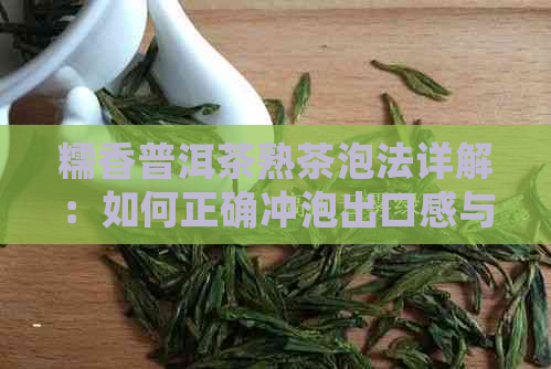 糯香普洱茶熟茶泡法详解：如何正确冲泡出口感与香气