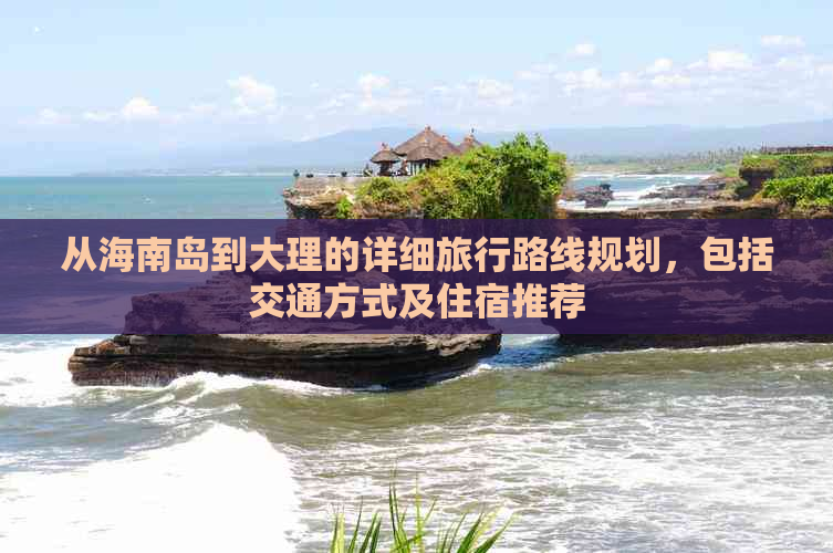 从海南岛到大理的详细旅行路线规划，包括交通方式及住宿推荐