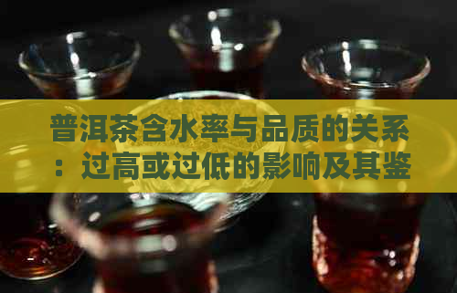 普洱茶含水率与品质的关系：过高或过低的影响及其鉴别方法