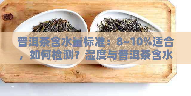 普洱茶含水量标准：8~10%适合，如何检测？湿度与普洱茶含水量的关系。