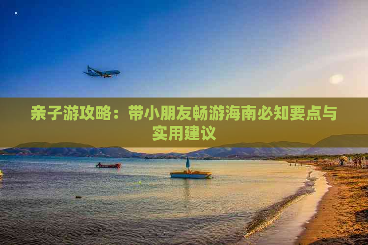 亲子游攻略：带小朋友畅游海南必知要点与实用建议