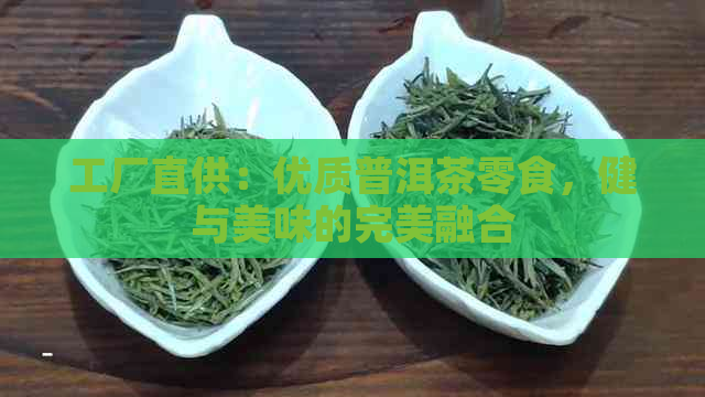 工厂直供：优质普洱茶零食，健与美味的完美融合