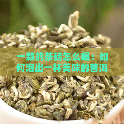 一颗的茶砖怎么喝：如何泡出一杯美味的普洱茶？