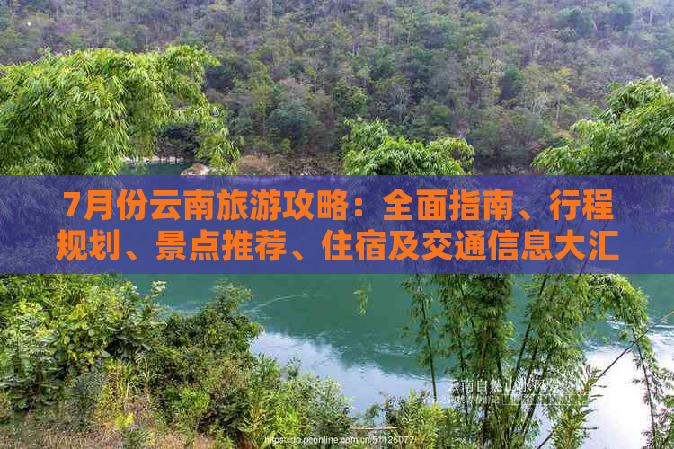 7月份云南旅游攻略：全面指南、行程规划、景点推荐、住宿及交通信息大汇总