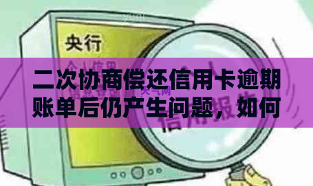 二次协商偿还信用卡逾期账单后仍产生问题，如何解决？