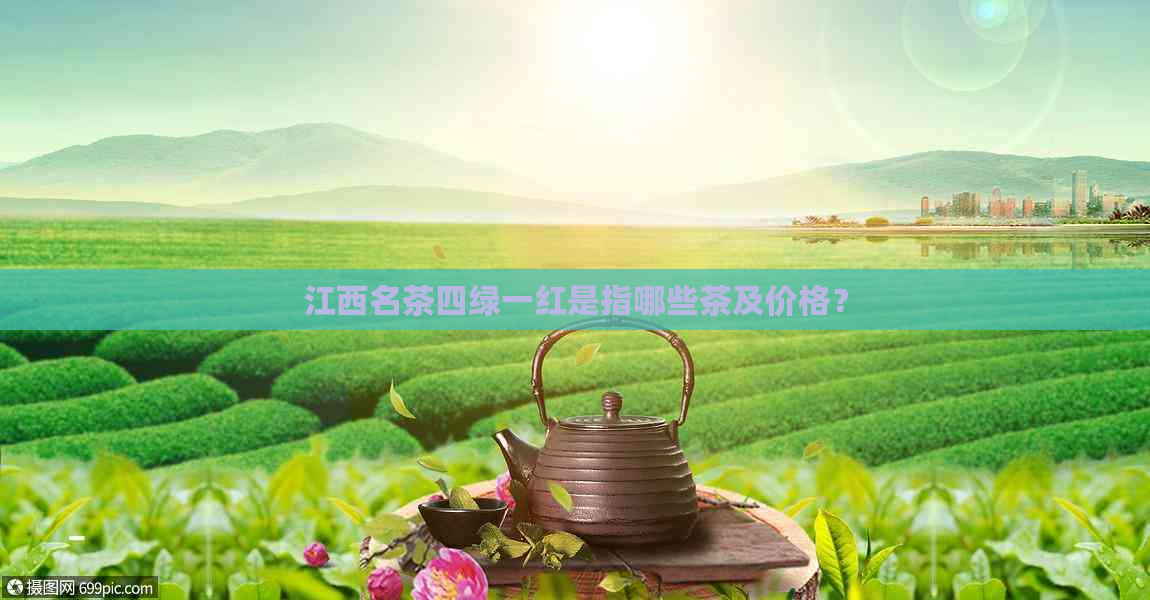 江西名茶四绿一红是指哪些茶及价格？