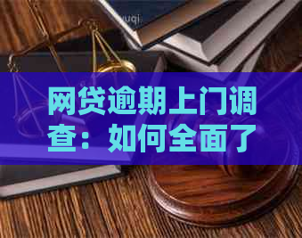 网贷逾期上门调查：如何全面了解经济情况以应对逾期问题？