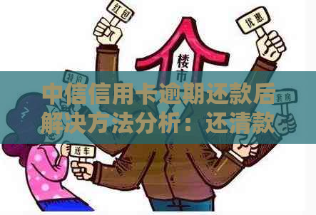 中信信用卡逾期还款后解决方法分析：还清款项为何仍无法继续使用？