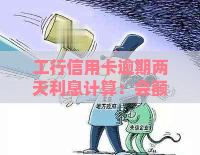 工行信用卡逾期两天利息计算：会额外产生吗？