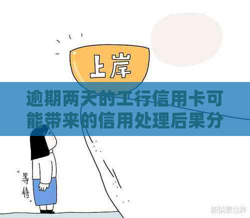 逾期两天的工行信用卡可能带来的信用处理后果分析