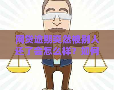 网贷逾期突然被别人还了会怎么样？如何处理这种情况？