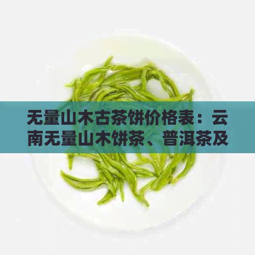 无量山木古茶饼价格表：云南无量山木饼茶、普洱茶及古树茶饼报价